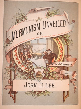 Mormonism Unveiled: Including the Remarkable Life and Confessions of the Late Mormon Bishop, John D. Lee and Complete Life of Brigham Young, Embracing A History of Mormonism From It's Inception Down To The Present Time, With An Exposition of the Secret History, Signs, Symbols, and Crimes of the Mormon Church. Also The True History Of The Horrible Butchery Known As The Mountain Meadows Massacre.